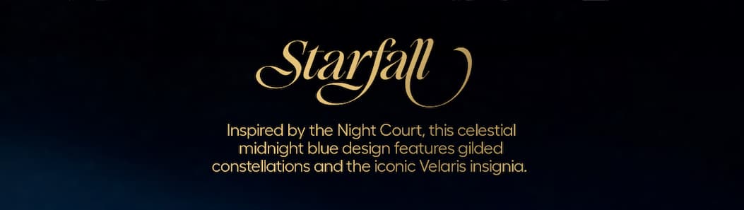 Starfall- Inspired by the Night Court, this celestial midnight blue design features gilded constellations and the iconic Velaris insignia.. 