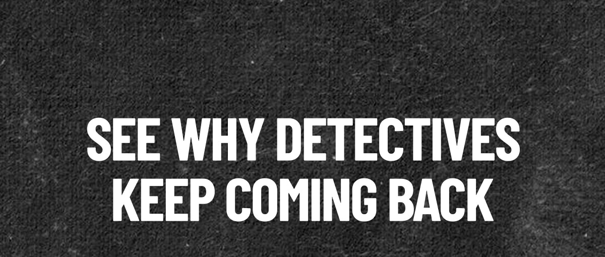 See Why Detectives Keep Coming Back