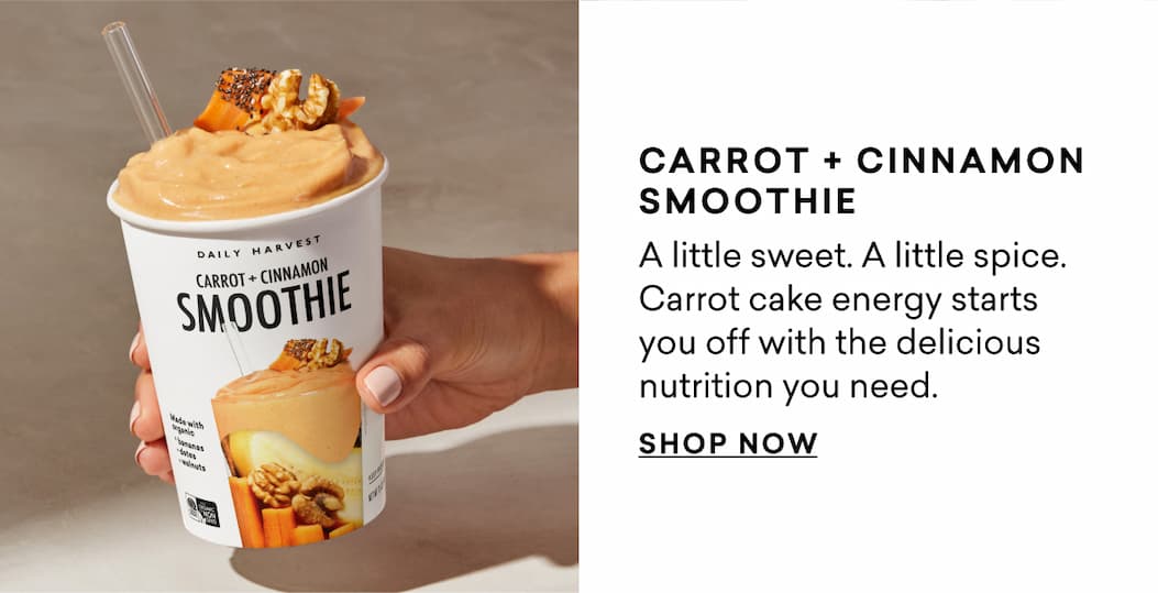 CARROT + CINNAMON SMOOTHIE  A little sweet. A little spice. Carrot cake energy starts you off with the delicious nutrition you need.  SHOP NOW