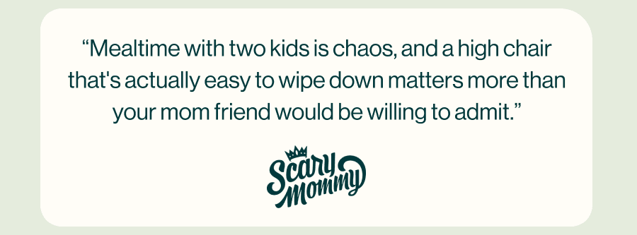 “Mealtime with two kids is chaos, and a high chair that's actually easy to wipe down matters more than your mom friend would be willing to admit.”