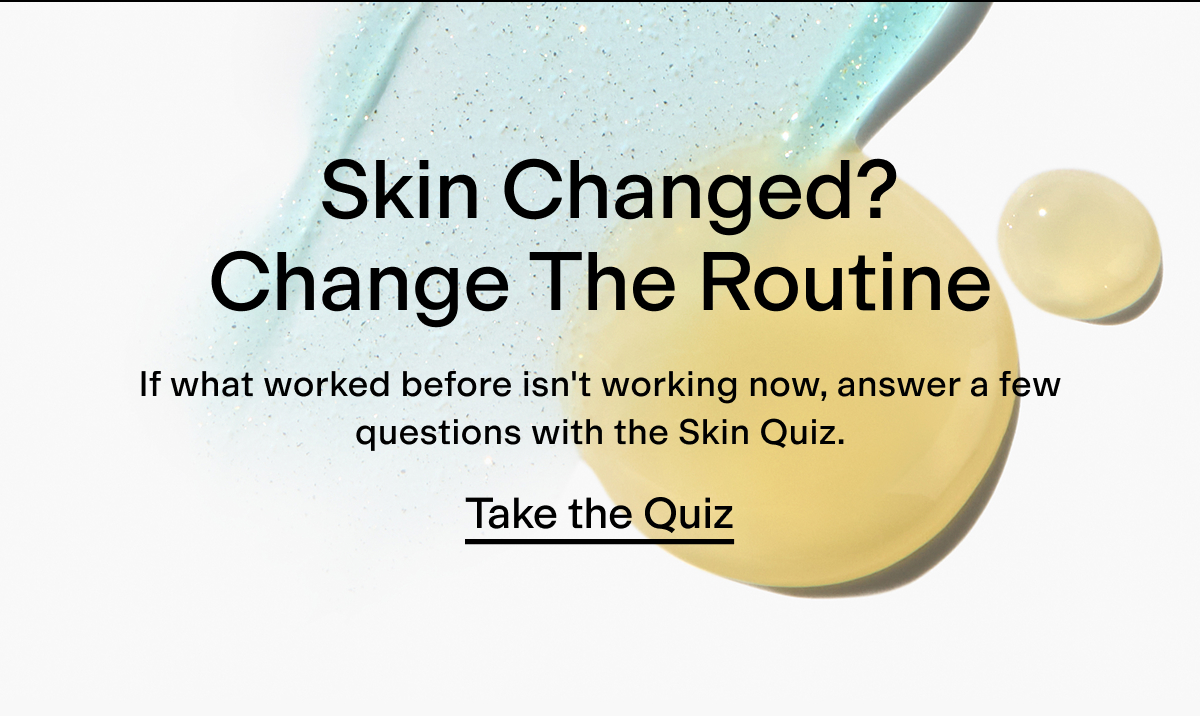 Skin changed? Change the routine: take the skin quiz.