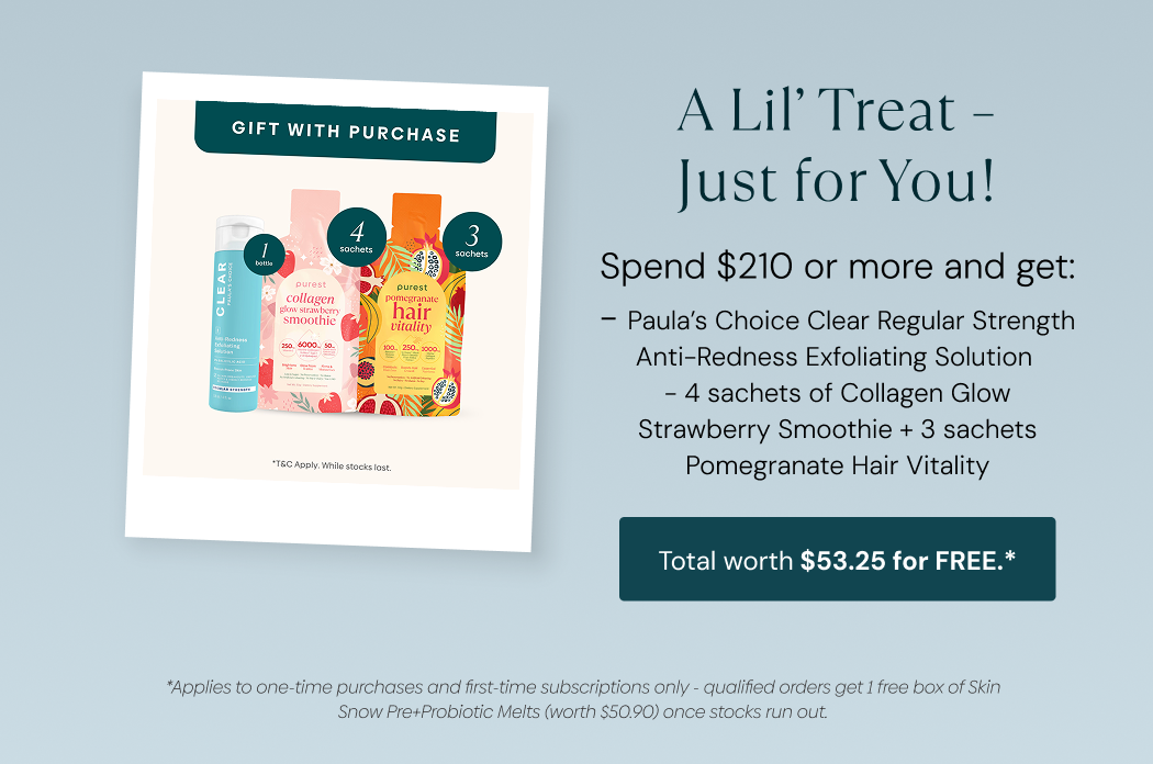A Lil' Treat, just for you: spend $210 or more and get Paula's Choice Clear Anti-Redness Exfoliating Solution, 4 Collagen Glow Strawberry Smoothie sachets and 3 Pomegranate Hair Vitality sachets, worth $53.25, free. T&Cs apply, while stocks last