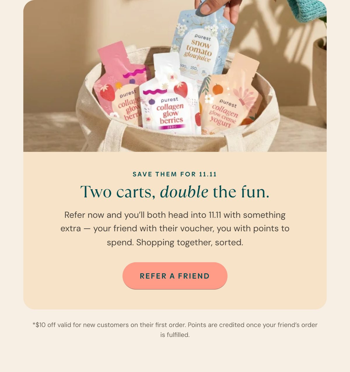 Save them for 11.11. Two carts, double the fun. Refer now and you'll both head into 11.11 with something extra: your friend with their voucher, you with points to spend. Refer a friend.