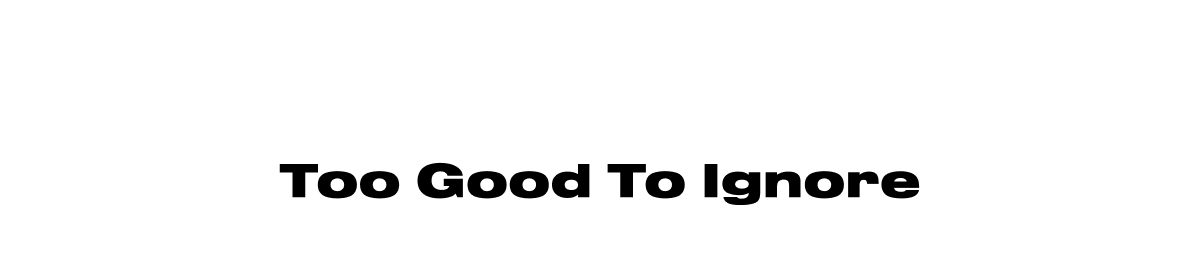 Too Good To Ignore