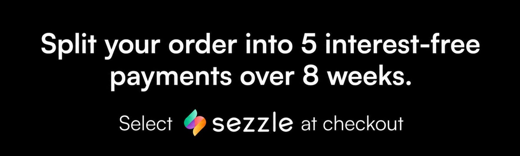 Sezzle Financing | 5 interest-free payments over 8 weeks Sezzle Financing | 5 interest-free payments over 8 weeks
