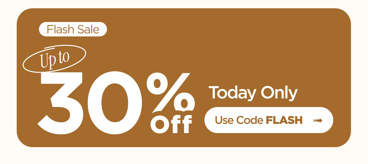 Flash Sale. Up to 30% Off. Today Only. Use code FLASH