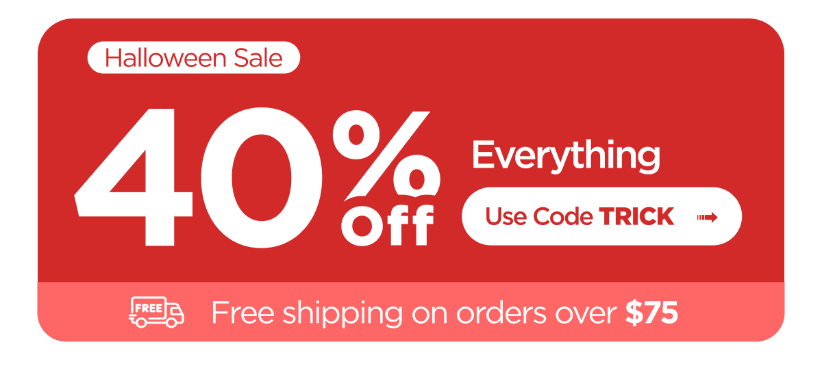 Halloween Sale. 40% Off Everything. Use Code TRICK. Free shipping on orders over $75
