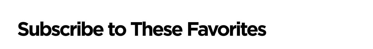 Subscribe to These Favorites