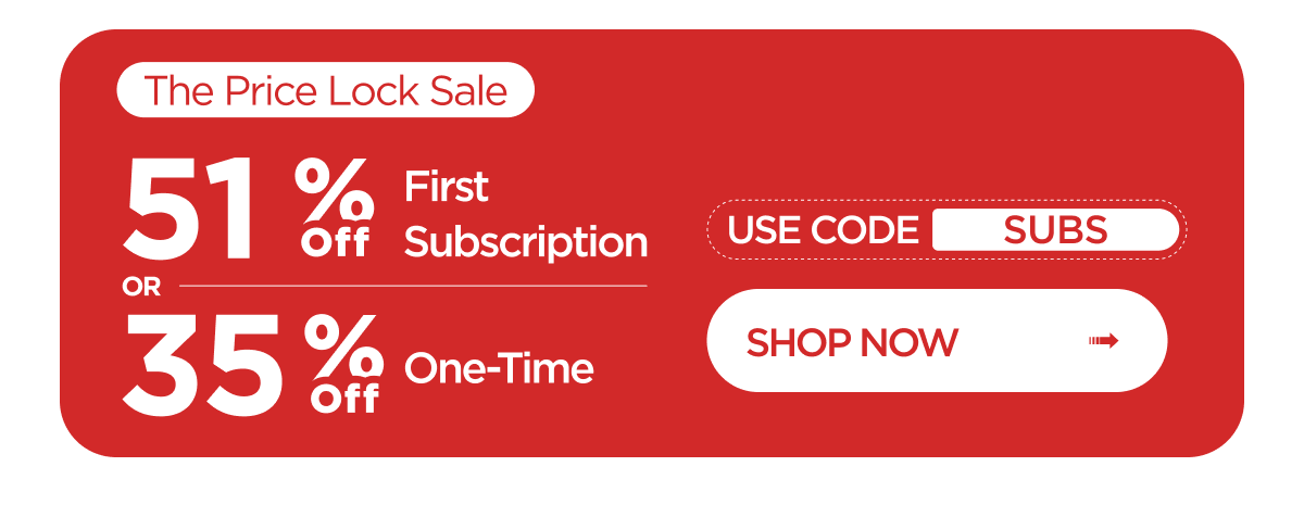 The Price Lock Sale: 51% Off First Subscription or 35% Off One-Time. Use code SUBS. Shop Now