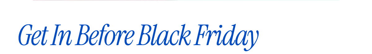 Get In Before Black Friday