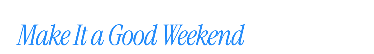 Make It a Good Weekend