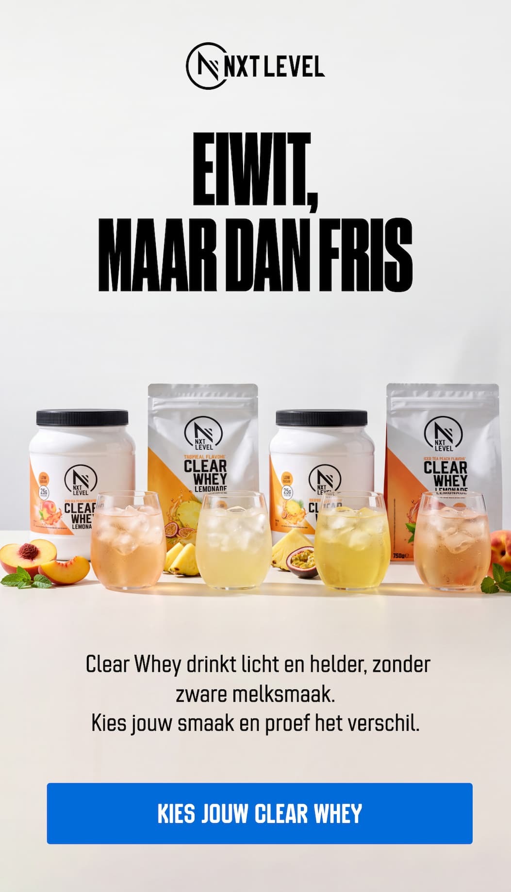 Clear Whey drinkt licht en helder, zonder zware melksmaak. Kies jouw smaak en proef het verschil.