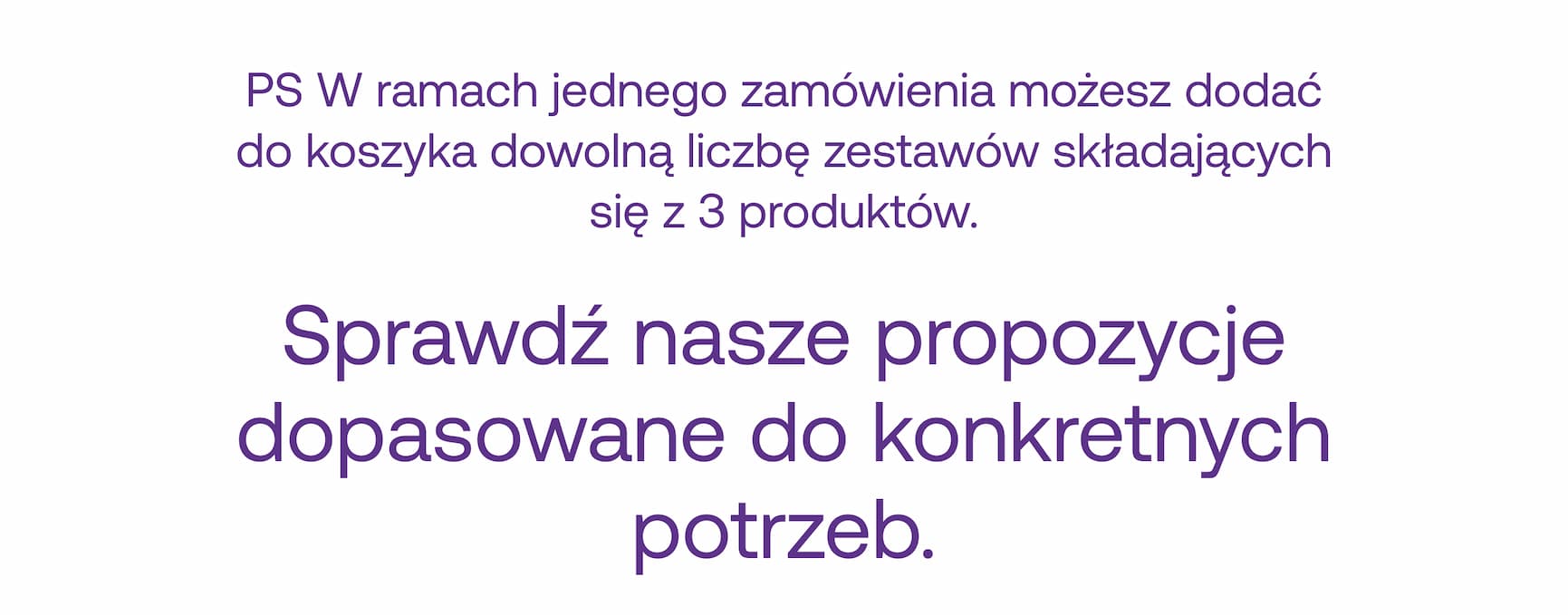 PS W ramach jednego zamówienia możesz dodać do koszyka dowolną&nbsp;liczbę zestawów składających się z 3 produktów. Sprawdź nasze propozycje dopasowane do konkretnych potrzeb.