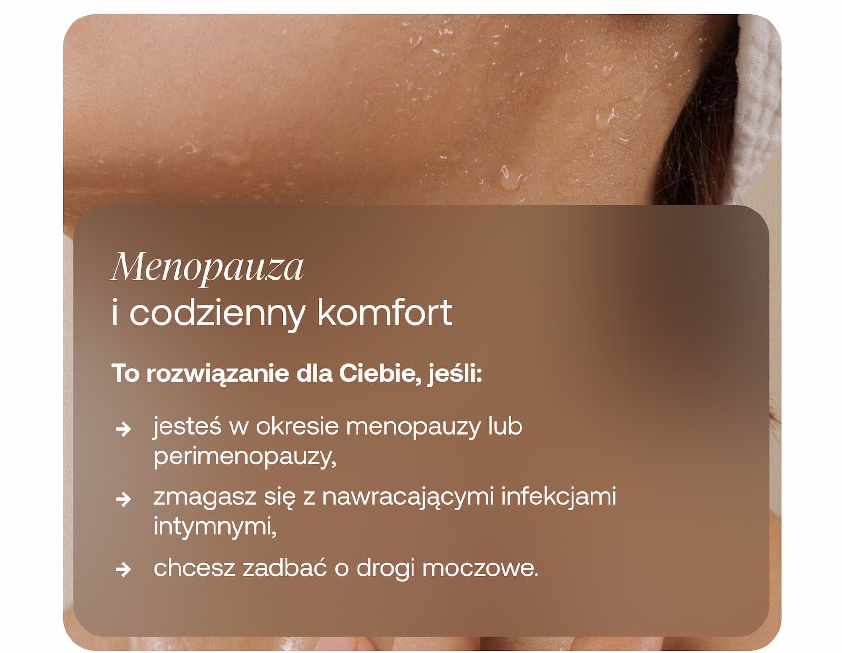 Menopauza  i codzienny komfort To rozwiązanie dla Ciebie, jeśli:  → jesteś w okresie menopauzy lub perimenopauzy, → zmagasz się z nawracającymi infekcjami intymnymi, → chcesz zadbać o drogi moczowe.