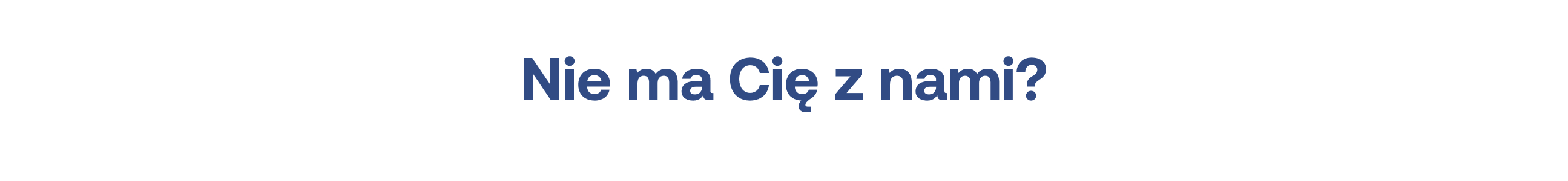 Nie ma Cię z nami?