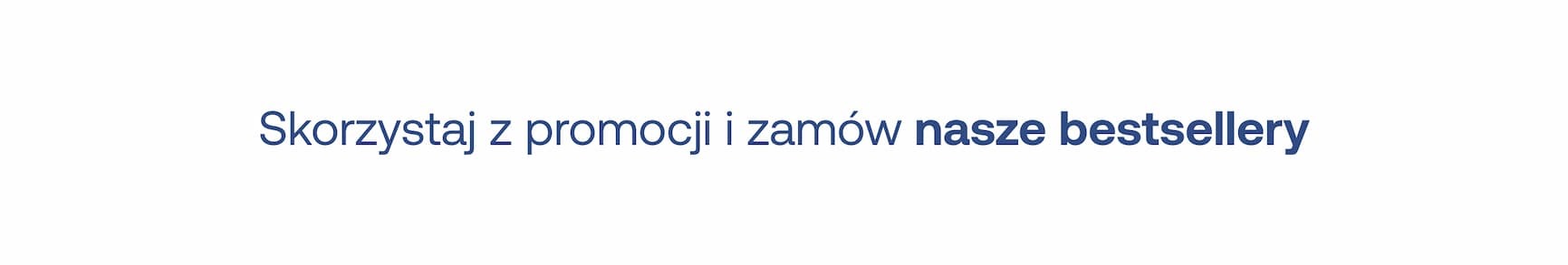 Skorzystaj z promocji i zamów nasze bestsellery