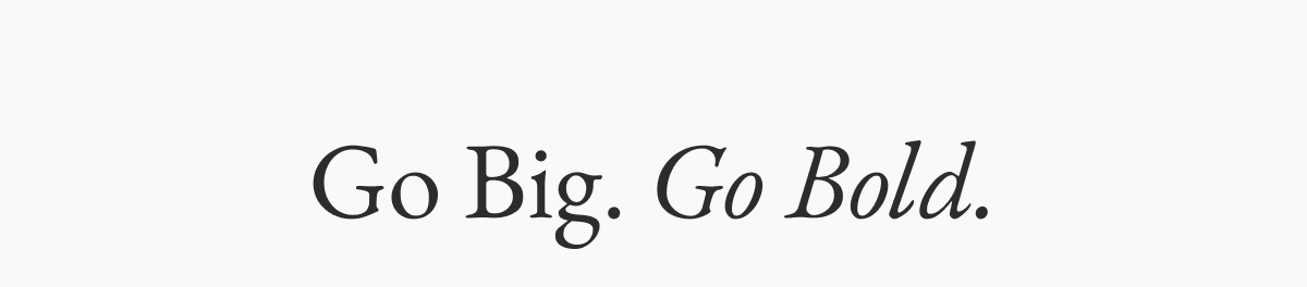 Go Big. Go Bold.