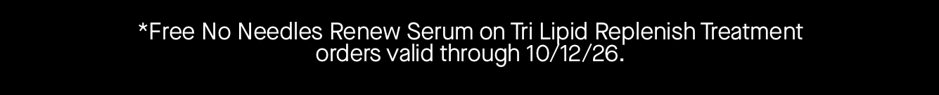 *Free No Needles Renew Serum on Tri Lipid Replenish Treatment orders valid through 10/12/26. 