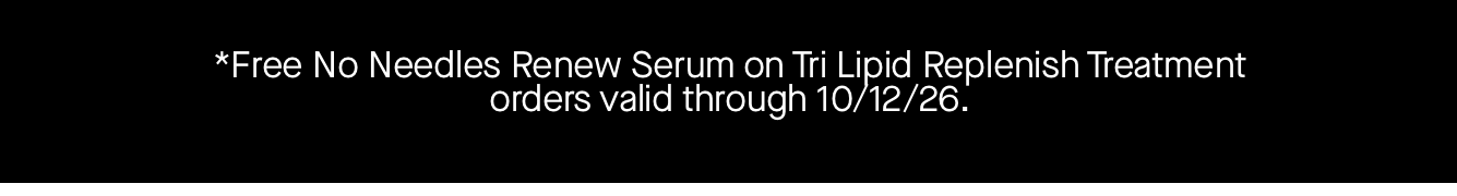 *Free No Needles Renew Serum on Tri Lipid Replenish Treatment orders valid through 10/12/26. 
