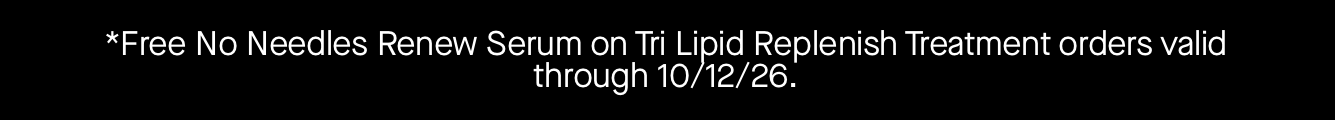 *Free No Needles Renew Serum on Tri Lipid Replenish Treatment orders valid through 10/12/26. 