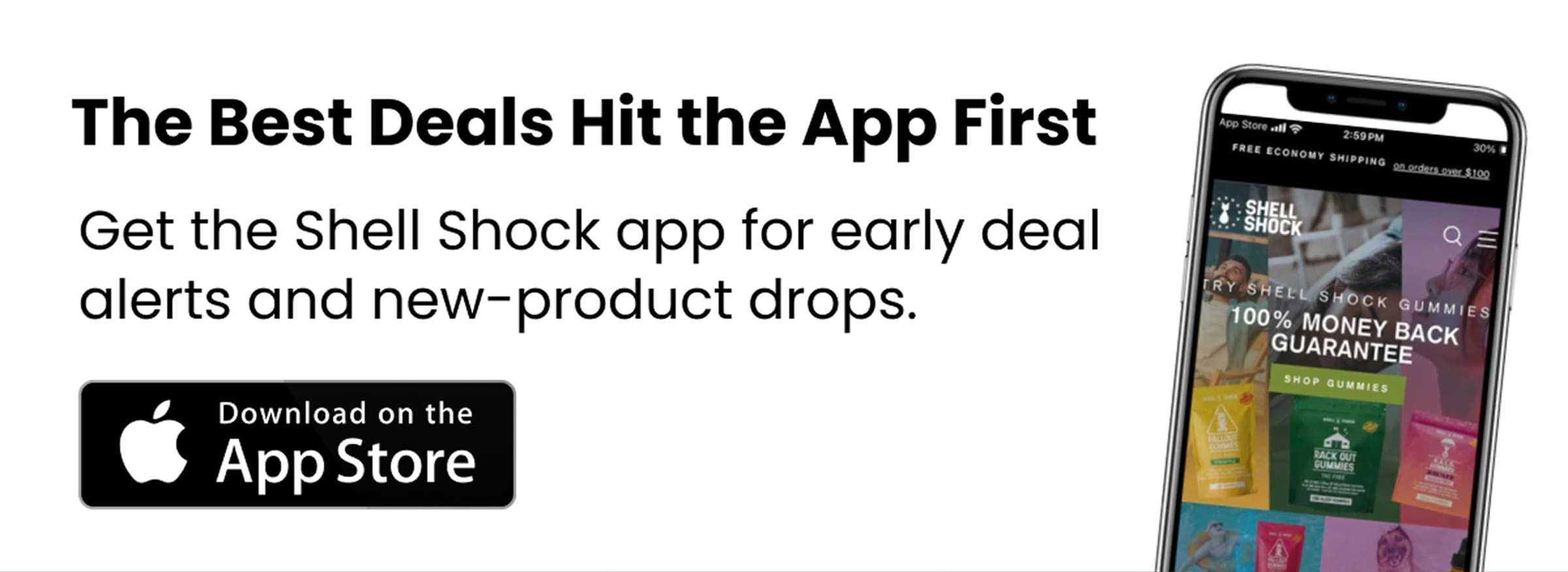 The Best Deals Hit the App First | Get the Shell Shock app for early deal alerts and new-product drops. | Download on the App Store