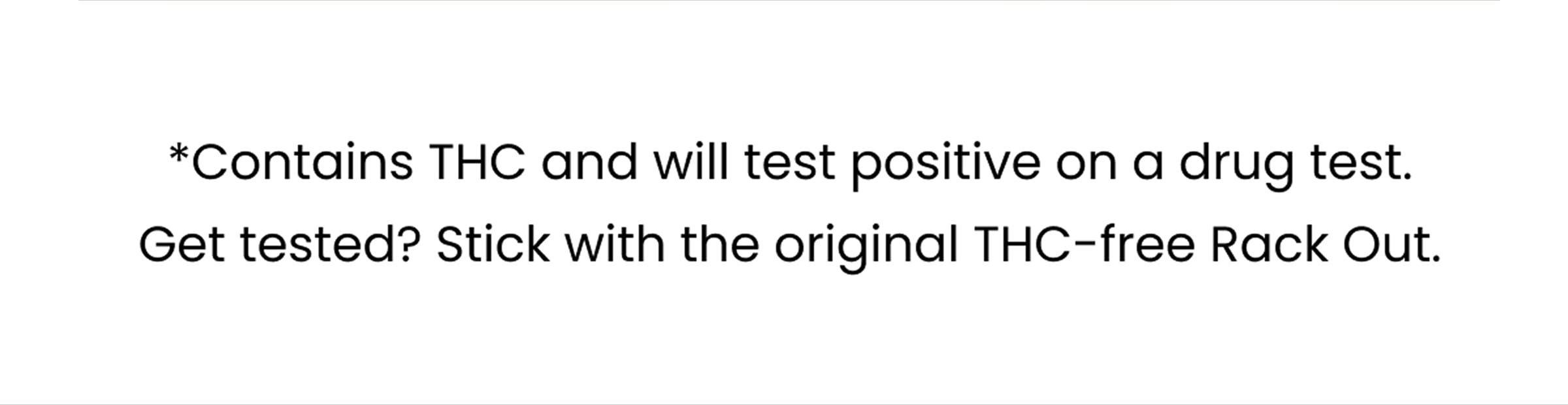 Contains THC and will test positive on a drug test. Get tested? Stick with the original THC-free Rack Out.