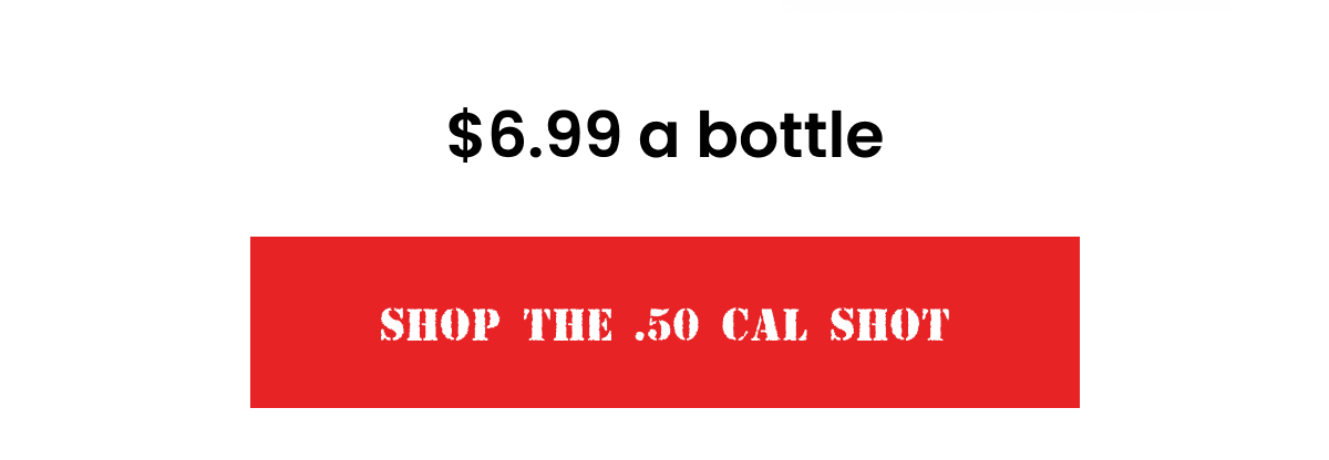 $6.99 a bottle | Shop the .50 Cal Shot