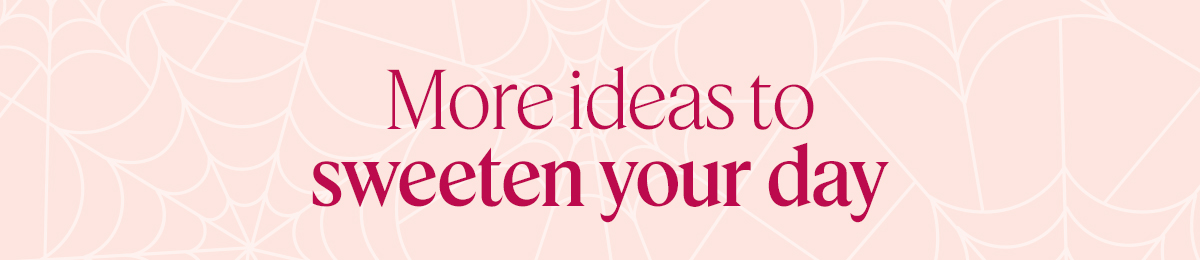 More ideas to sweeten your day