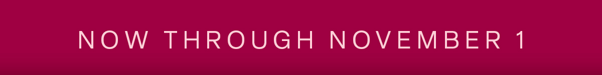 NOW THROUGH NOVEMBER 1