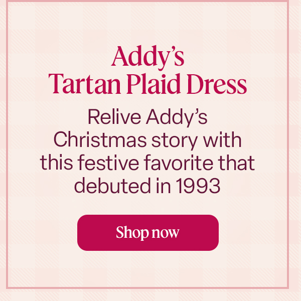 ddy’s Tartan Plaid Dress: Relive Addy’s Christmas story with this festive favorite that debuted in 1993. Shop now.