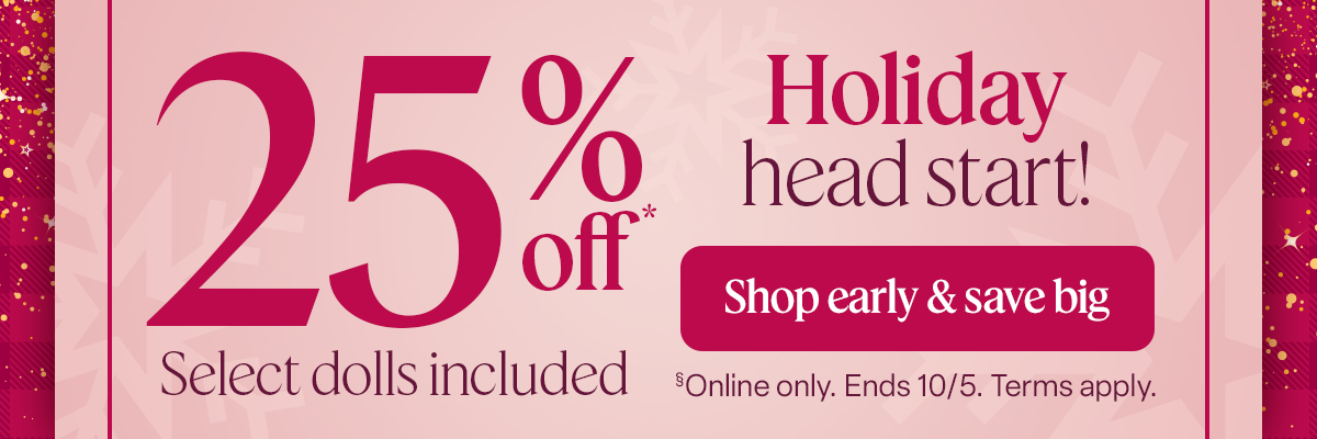 Get a holiday head start and shop the sale, now through 10/5: 25% off, select dolls included