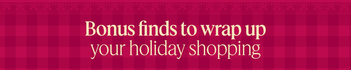 Bonus finds to wrap up your holiday shopping
