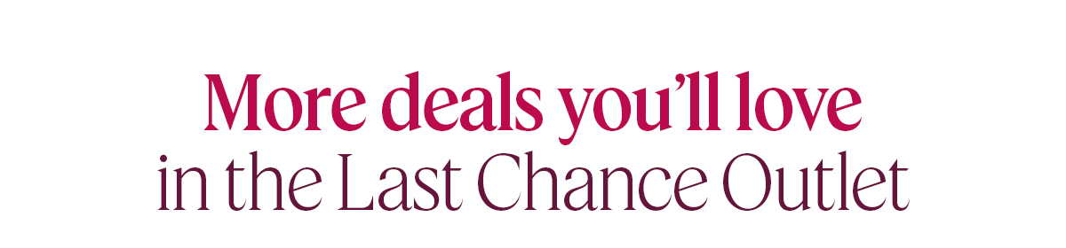 More deals you'll love in the Last Chance Outlet