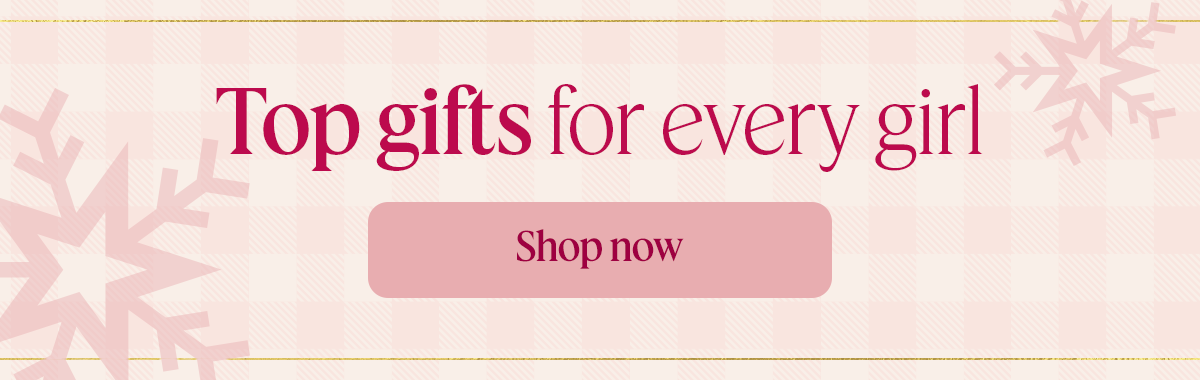 Top gifts for every girl. Shop now