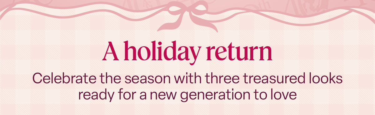 A holiday return: Celebrate the season with three treasured looks ready for a new generation to love.