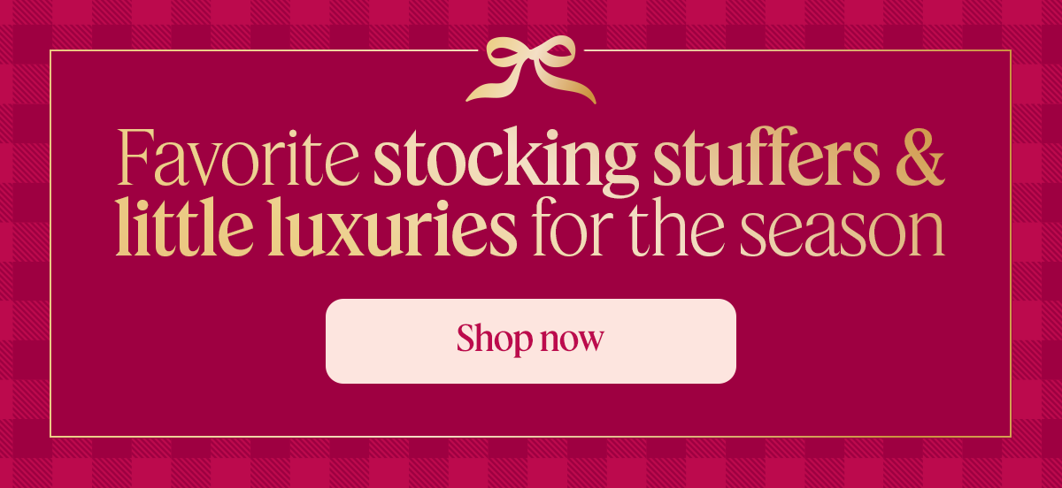 Favorite stocking stuffers & little luxuries for the seaon. Shop nows