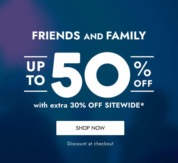 FRIENDS & FAMILY UP TO 50% OFF