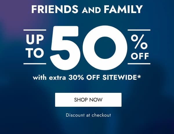 FRIENDS & FAMILY UP TO 50% OFF