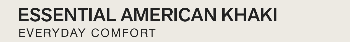 ESSENTIAL AMERICAN KHAKI EVERYDAY COMFORT