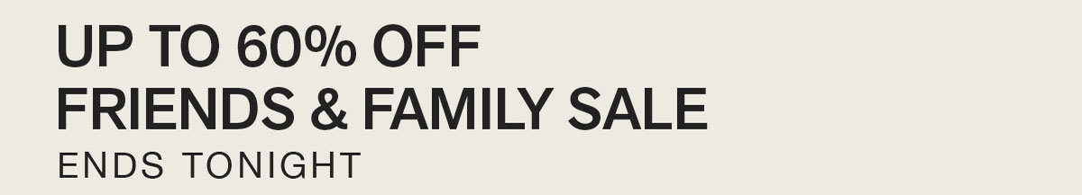 UP TO 60% OFF. FRIENDS & FAMILY SALE. ENDS TONIGHT.