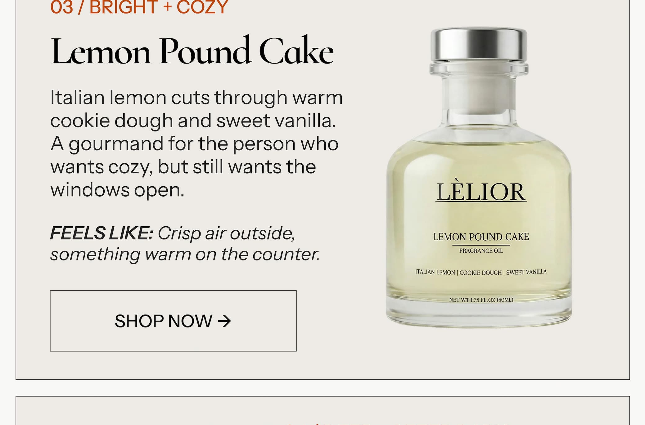 03 / BRIGHT + COZY Lemon Pound Cake Italian lemon cuts through warm cookie dough and sweet vanilla. A gourmand for the person who wants cozy, but still wants the windows open.
