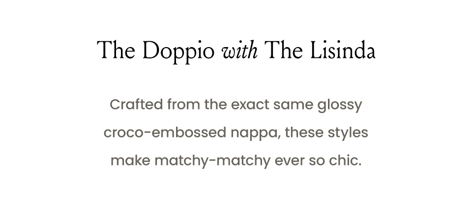 The Doppio with The Lisinda  | Crafted from the exact same glossy croco-embossed nappa, these styles make matchy-matchy ever so chic. 