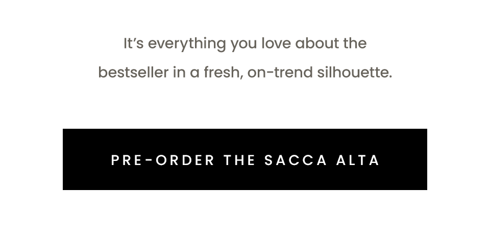 It’s everything you love about the bestseller in a fresh, on-trend silhouette. < Pre-Order The Sacca Alta > 