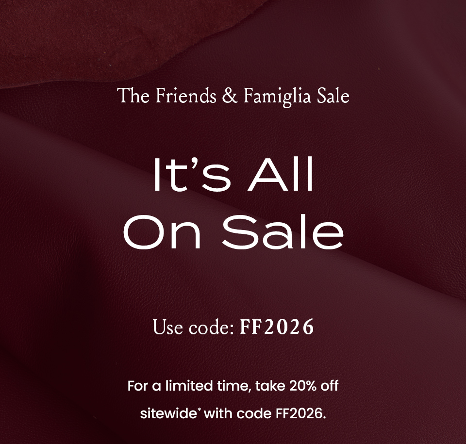—The Friends & Famiglia Sale— It’s All On Sale  | Use code: FF2026 For a limited time, take 20%% off sitewide* with code FF2026.