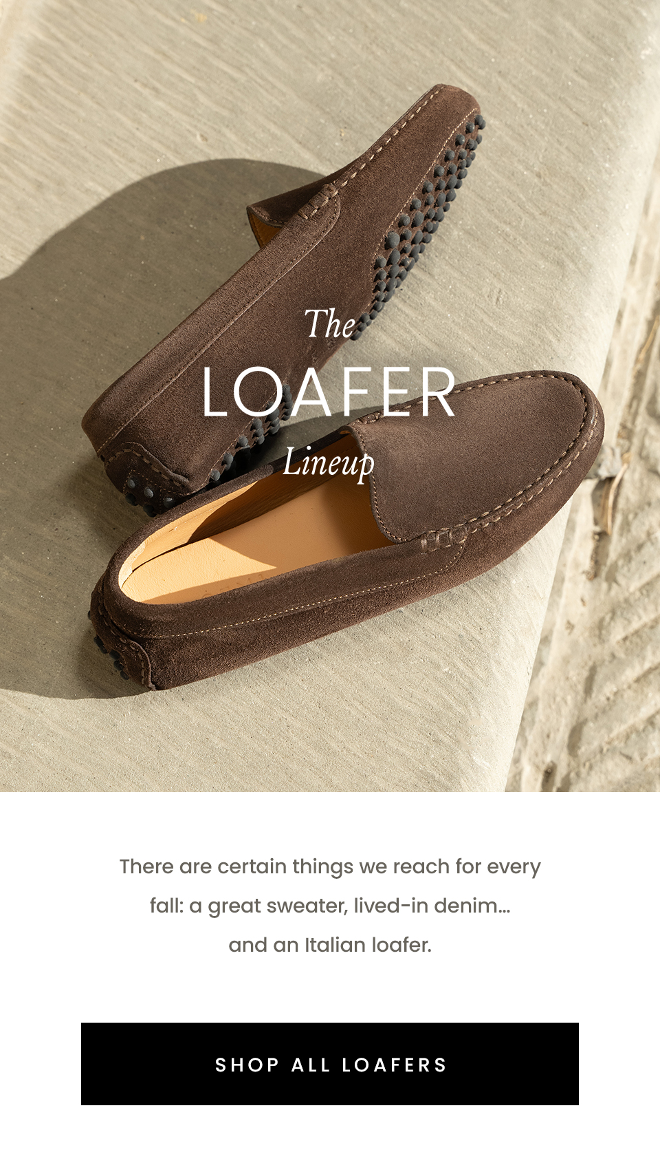 The Loafer Lineup | There are certain things we reach for every fall: a great sweater, lived-in denim…and an Italian loafer. Start with The Sacca Donna—slim, unstructured, and buttery soft—then meet the rest of the lineup. < SHOP ALL LOAFERS >