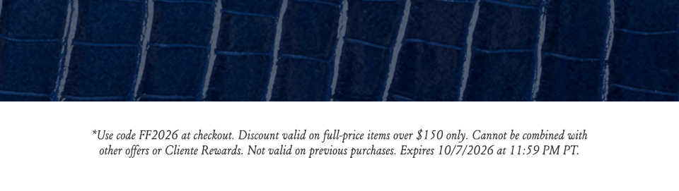 *Use code FF2026 at checkout. Discount valid on full-price items over $150 only. Cannot be combined with other offers or Cliente Rewards. Not valid on previous purchases. Expires 10/7/2026 at 11:59 PM PT.