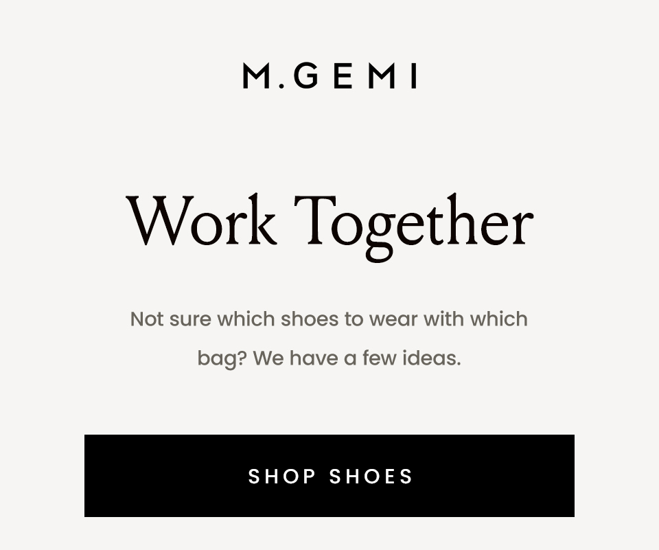 M.Gemi Work Together  Not sure which shoes to wear with which bag? We have a few ideas.  < Shop Shoes > 