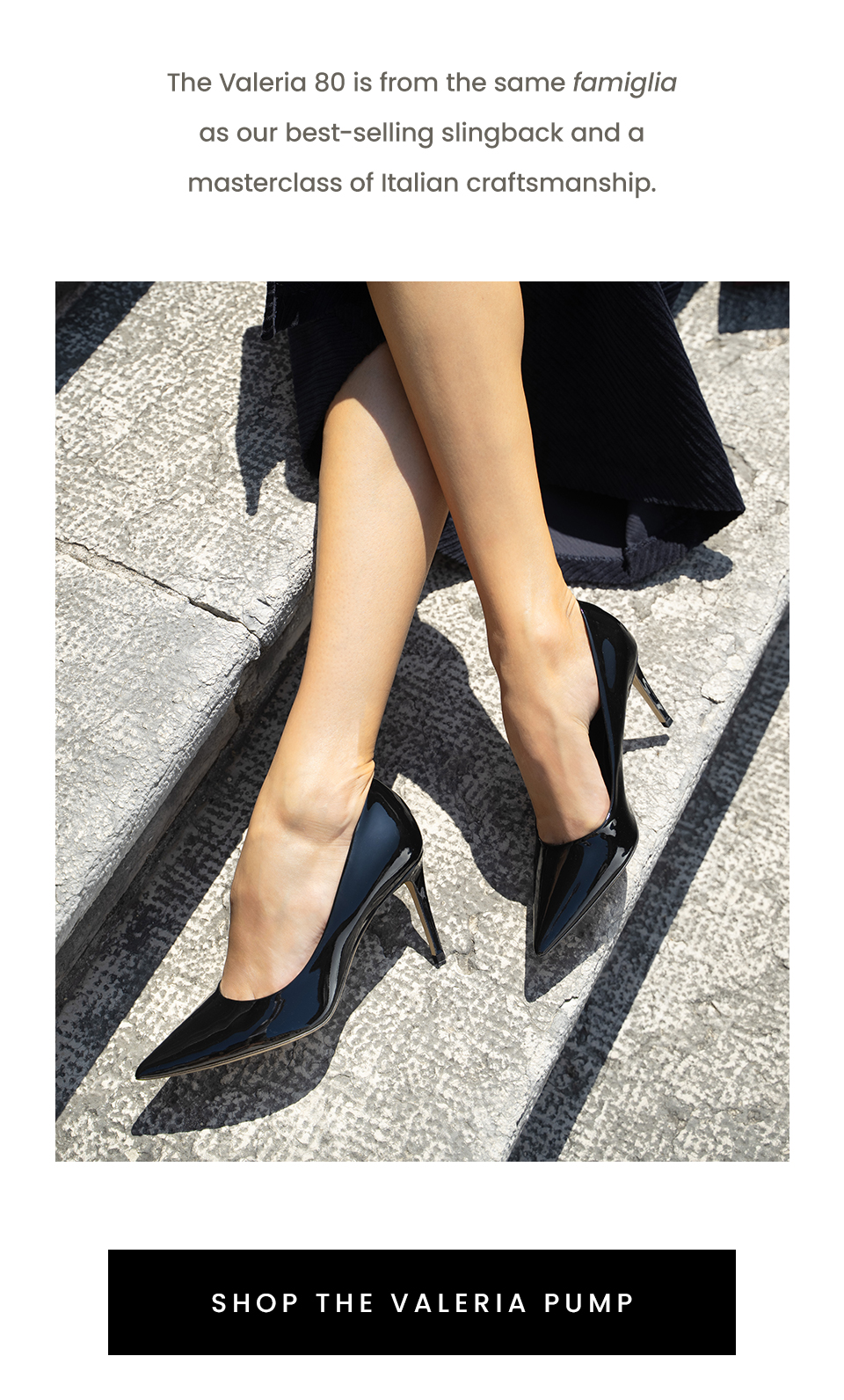 The Valeria 80 is from the same famiglia as our best-selling slingback and a masterclass of Italian craftsmanship.   < Shop The Valeria Pump > 