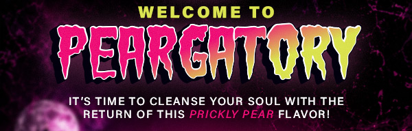 Welcome to Peargatory | It's tiem to cleanse your soul with the return of this Prickly Pear flavor!