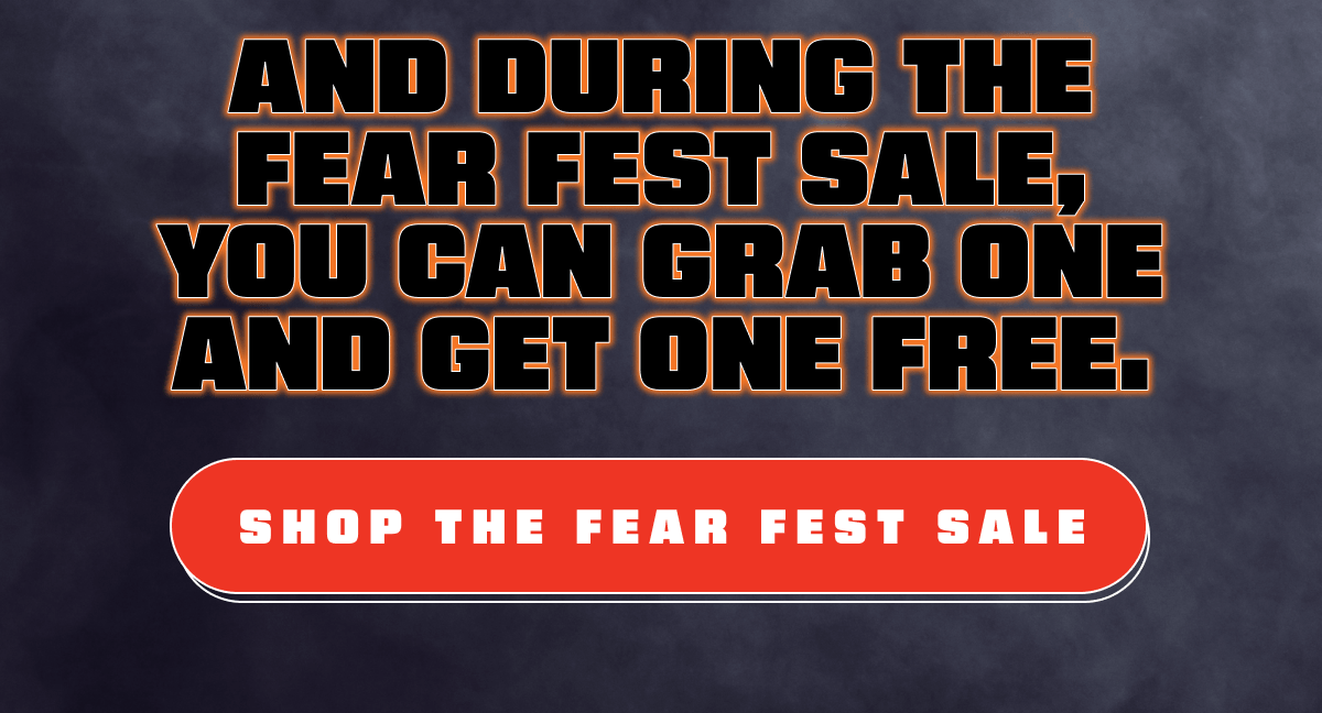 And during the Fear Fest Sale, you can grab one and get one FREE.